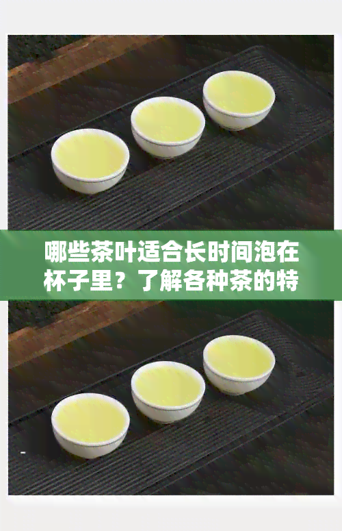 哪些茶叶适合长时间泡在杯子里？了解各种茶的特点和泡法以获得口感