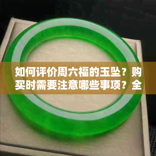 如何评价周六福的玉坠？购买时需要注意哪些事项？全方位指南为您解惑！