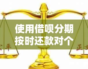 使用借呗分期按时还款对个人信用评估的影响分析