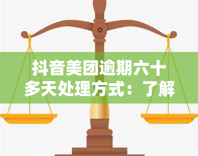 抖音美团逾期六十多天处理方式：了解后果、如何解决及避免影响