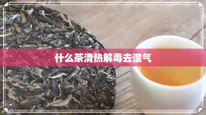 什么茶清热解去湿气