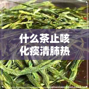 什么茶止咳化痰清肺热