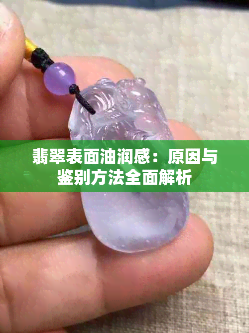 翡翠表面油润感：原因与鉴别方法全面解析