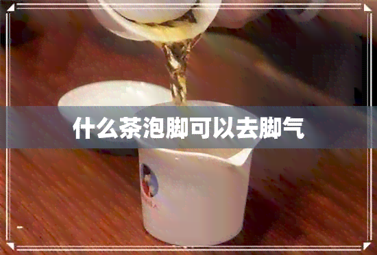 什么茶泡脚可以去脚气