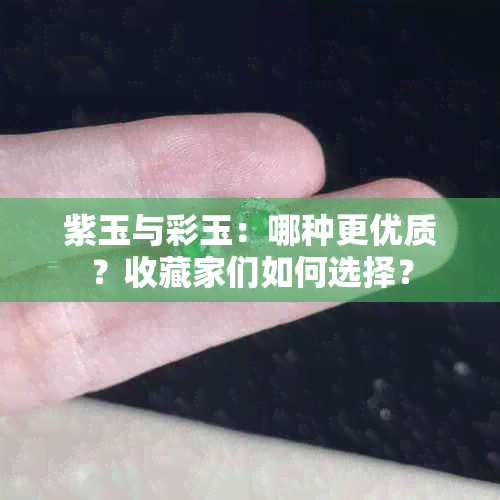 紫玉与彩玉：哪种更优质？收藏家们如何选择？