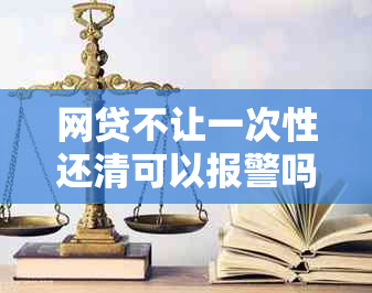 网贷不让一次性还清可以报警吗怎么办？