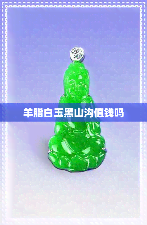 羊脂白玉黑山沟值钱吗