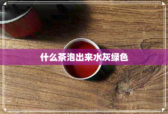 什么茶泡出来水灰绿色