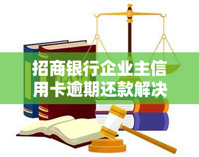 招商银行企业主信用卡逾期还款解决方案与步骤分析