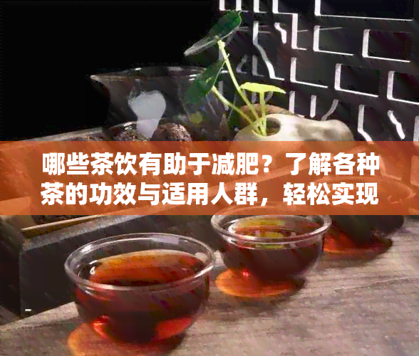 哪些茶饮有助于减肥？了解各种茶的功效与适用人群，轻松实现健瘦身