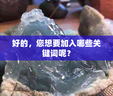 好的，您想要加入哪些关键词呢？