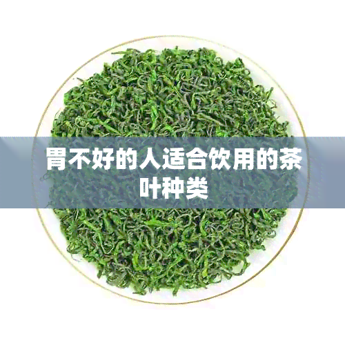 胃不好的人适合饮用的茶叶种类