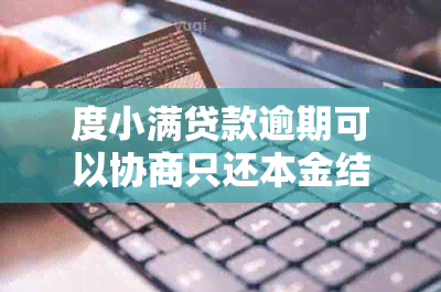 度小满贷款逾期可以协商只还本金结清嘛