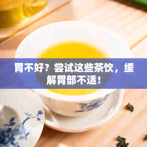 胃不好？尝试这些茶饮，缓解胃部不适！