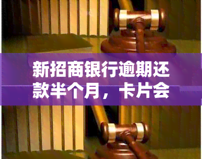 新招商银行逾期还款半个月，卡片会被冻结吗？解答你关心的问题