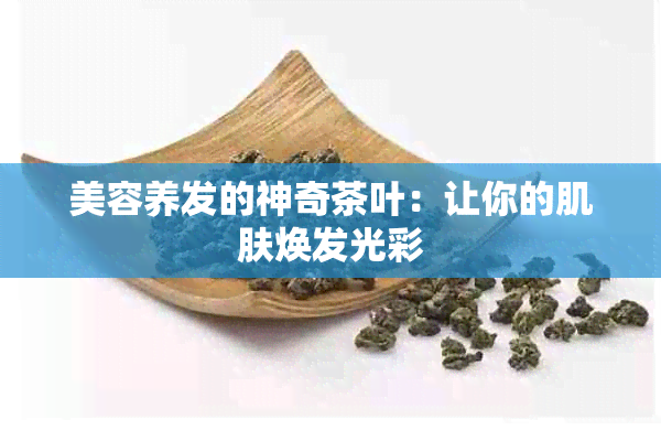 美容养发的神奇茶叶：让你的肌肤焕发光彩