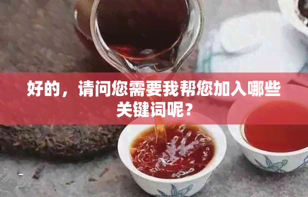 好的，请问您需要我帮您加入哪些关键词呢？