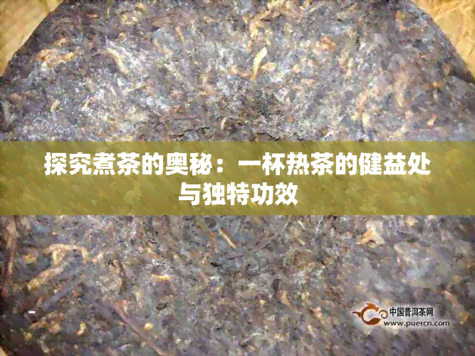 探究煮茶的奥秘：一杯热茶的健益处与独特功效