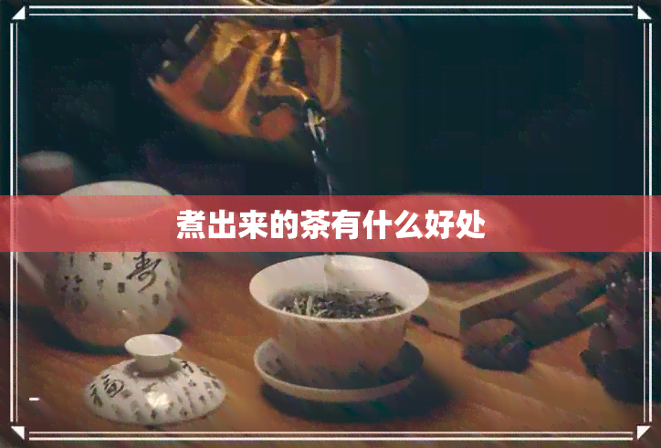 煮出来的茶有什么好处