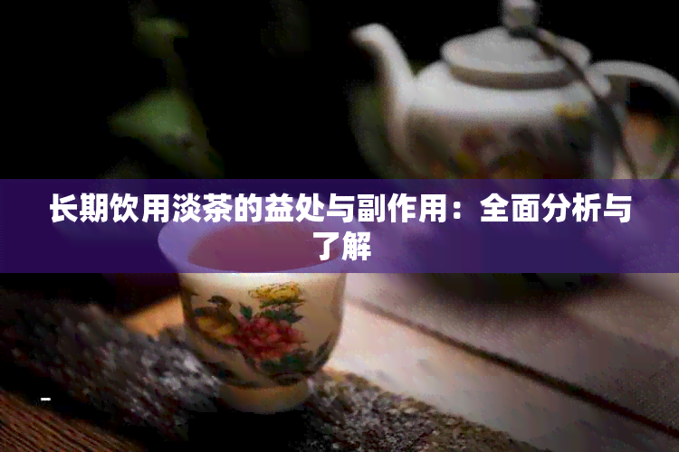 长期饮用淡茶的益处与副作用：全面分析与了解