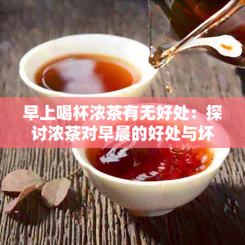 早上喝杯浓茶有无好处：探讨浓茶对早晨的好处与坏处