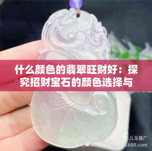 什么颜色的翡翠旺财好：探究招财宝石的颜色选择与品质