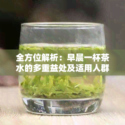 全方位解析：早晨一杯茶水的多重益处及适用人群