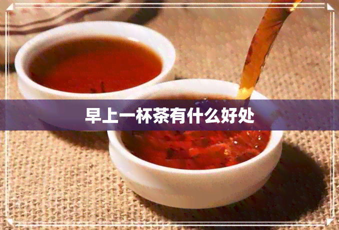 早上一杯茶有什么好处