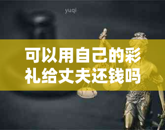 可以用自己的彩礼给丈夫还钱吗？