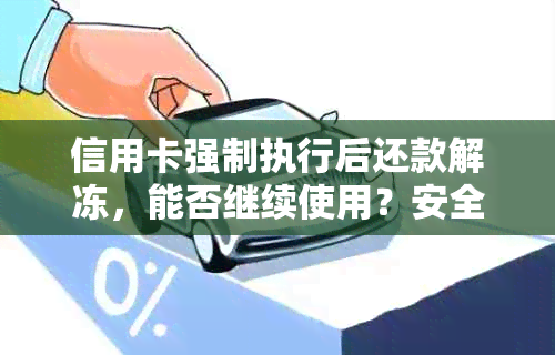 信用卡强制执行后还款解冻，能否继续使用？安全性如何保障？