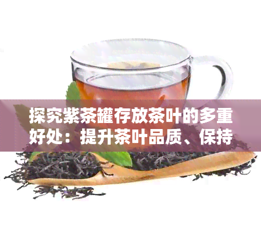 探究紫茶罐存放茶叶的多重好处：提升茶叶品质、保持香气以及长保存期限