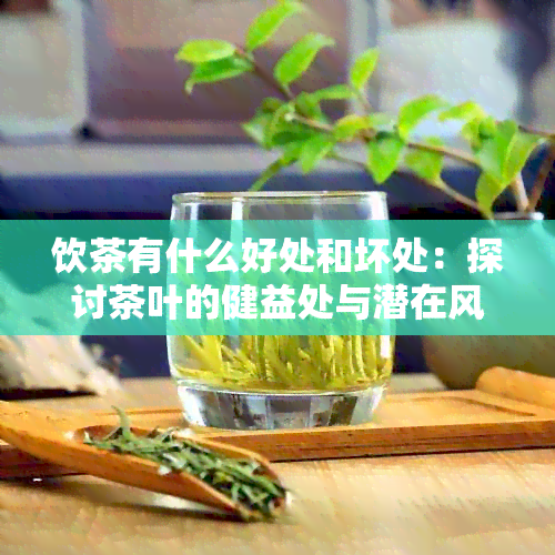 饮茶有什么好处和坏处：探讨茶叶的健益处与潜在风险