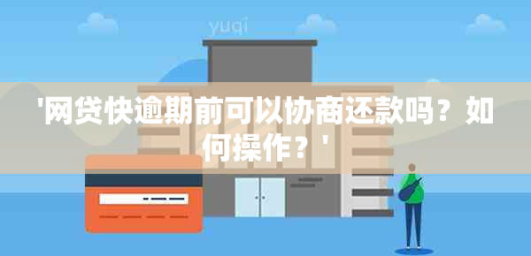 '网贷快逾期前可以协商还款吗？如何操作？'