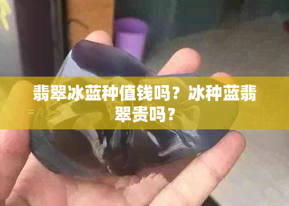 翡翠冰蓝种值钱吗？冰种蓝翡翠贵吗？