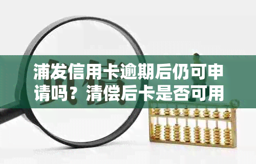 浦发信用卡逾期后仍可申请吗？清偿后卡是否可用？