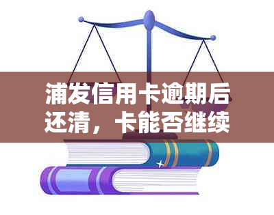 浦发信用卡逾期后还清，卡能否继续使用？