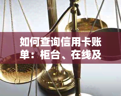 如何查询信用卡账单：柜台、在线及电话方式全面解析