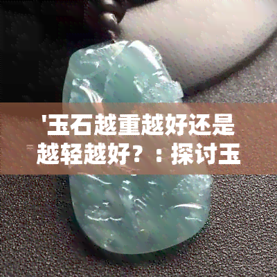 '玉石越重越好还是越轻越好？: 探讨玉石的重量与价值的关系'