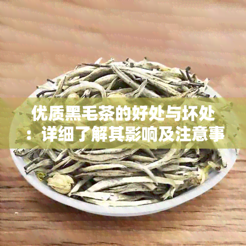 优质黑毛茶的好处与坏处：详细了解其影响及注意事项