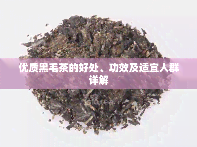 优质黑毛茶的好处、功效及适宜人群详解