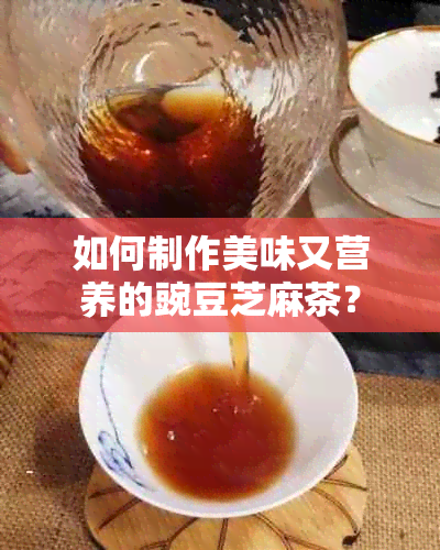 如何制作美味又营养的豌豆芝麻茶？