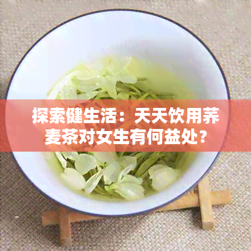 探索健生活：天天饮用荞麦茶对女生有何益处？