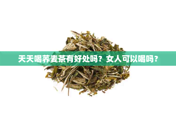 天天喝荞麦茶有好处吗？女人可以喝吗？