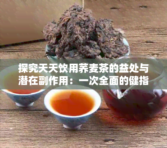 探究天天饮用荞麦茶的益处与潜在副作用：一次全面的健指南