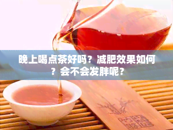 晚上喝点茶好吗？减肥效果如何？会不会发胖呢？