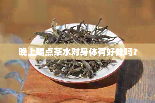 晚上喝点茶水对身体有好处吗？