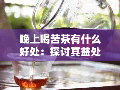 晚上喝苦茶有什么好处：探讨其益处与禁忌