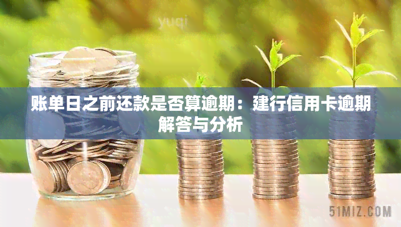 账单日之前还款是否算逾期：建行信用卡逾期解答与分析