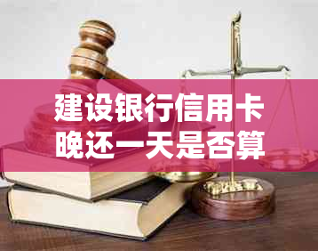 建设银行信用卡晚还一天是否算逾期：宽限期及后果