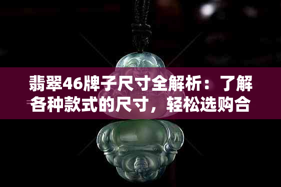 翡翠46牌子尺寸全解析：了解各种款式的尺寸，轻松选购合适的翡翠饰品